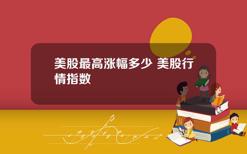 美股最高涨幅多少 美股行情指数